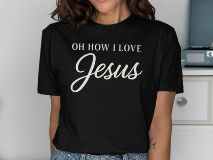 Oh How I Love Jesus T-Shirt, Christian Shirt, Religious Apparel, Faith Inspired, Gift for Believer, Jesus Lover Tee