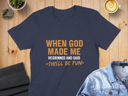 When God Made Me He Grinned And Said Thisll Be Fun T-Shirt, Funny Tee, Sarcastic Shirt, Gift Idea, Humor T Shirt, Novelty Shirt