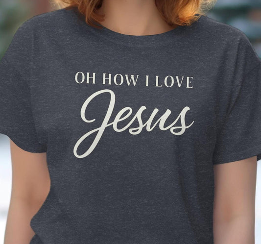 Oh How I Love Jesus T-Shirt, Christian Shirt, Religious Apparel, Faith Inspired, Gift for Believer, Jesus Lover Tee